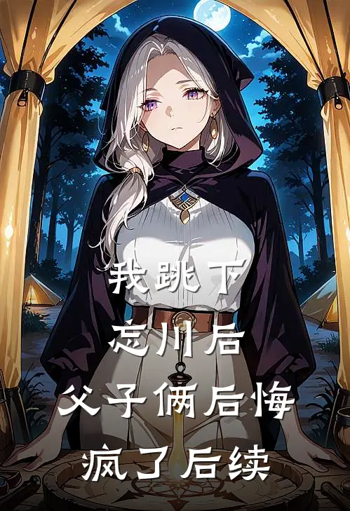 我跳下忘川后，父子俩后悔疯了后续