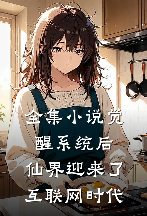 全集小说觉醒系统后，仙界迎来了互联网时代