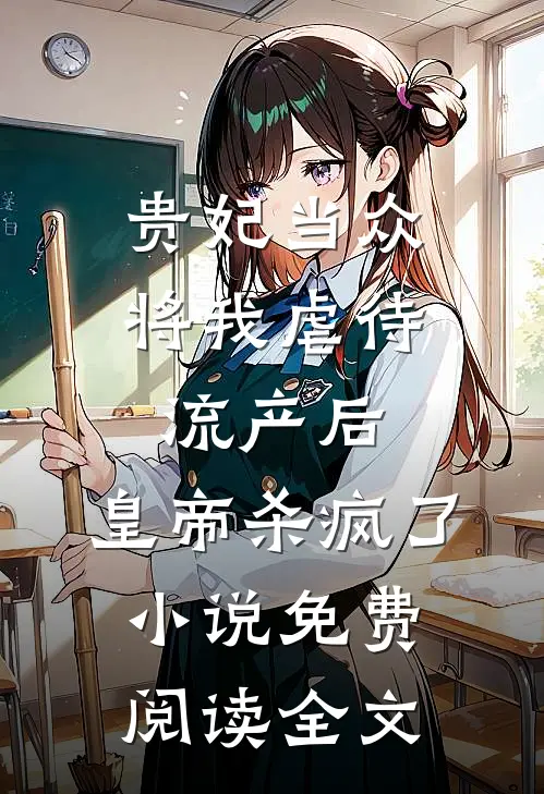 贵妃当众将我虐待流产后，皇帝杀疯了小说免费阅读全文