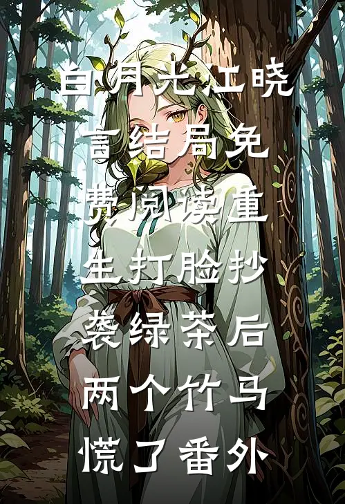 白月光江晓言结局免费阅读重生打脸抄袭绿茶后，两个竹马慌了番外