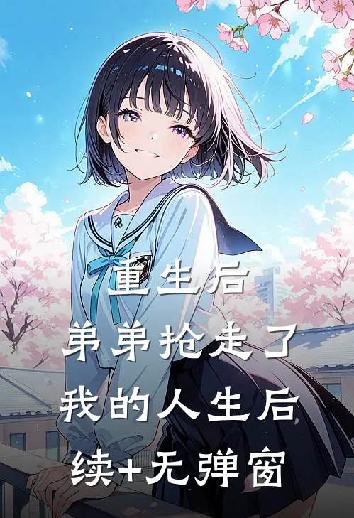 重生后，弟弟抢走了我的人生后续+无弹窗