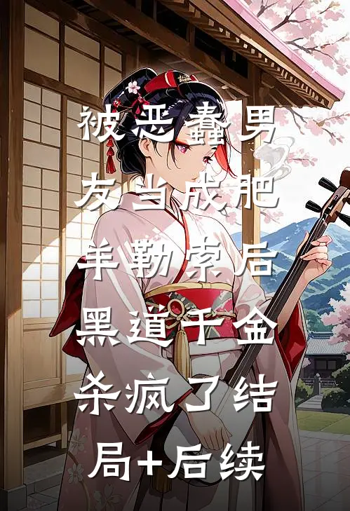 被恶蠢男友当成肥羊勒索后，黑道千金杀疯了结局+后续