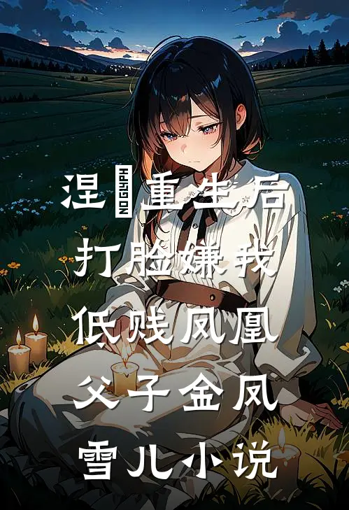 涅槃重生后打脸嫌我低贱凤凰父子金凤雪儿小说