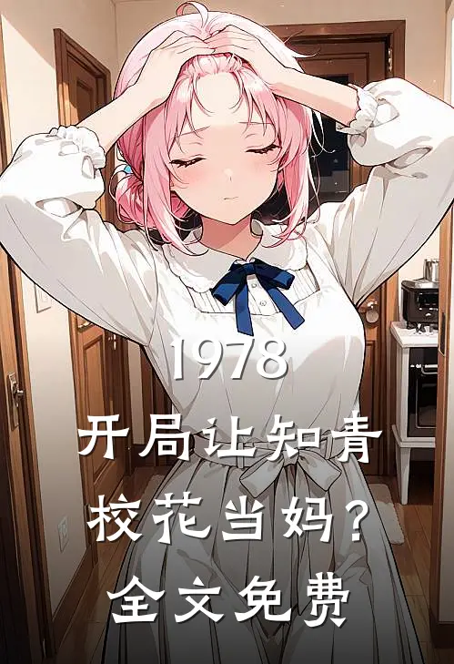 1978：开局让知青校花当妈？全文免费