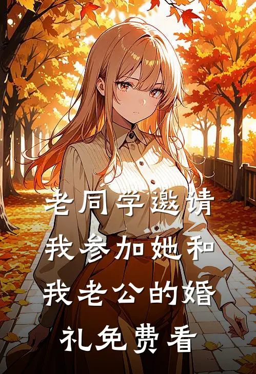 老同学邀请我参加她和我老公的婚礼免费看