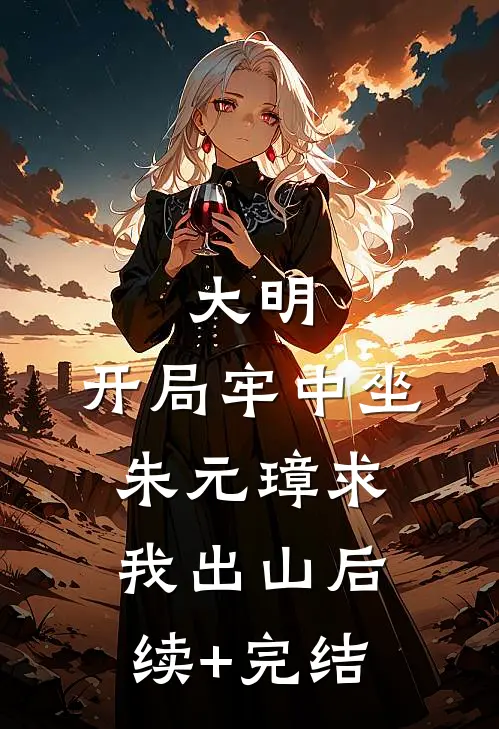 大明：开局牢中坐，朱元璋求我出山后续+完结
