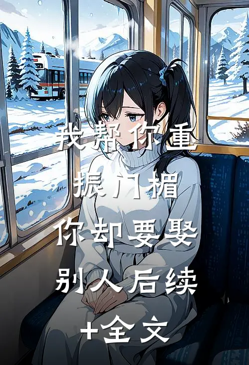 我帮你重振门楣，你却要娶别人后续+全文