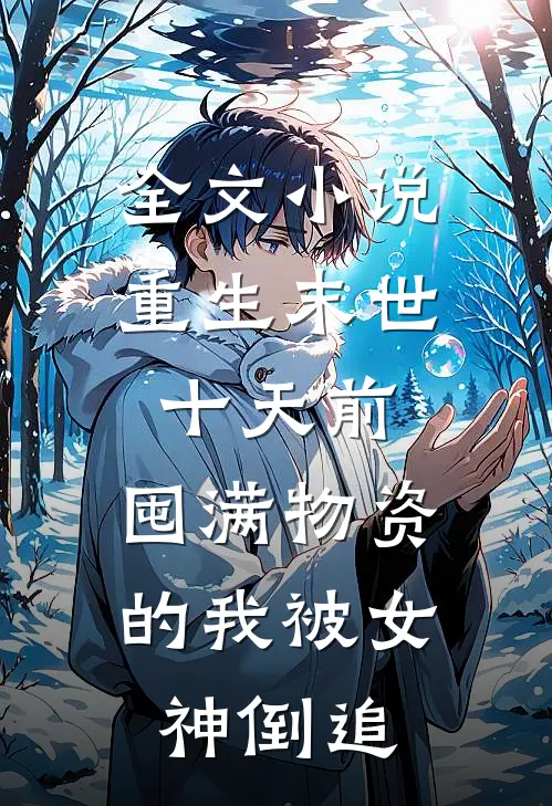全文小说重生末世十天前，囤满物资的我被女神倒追