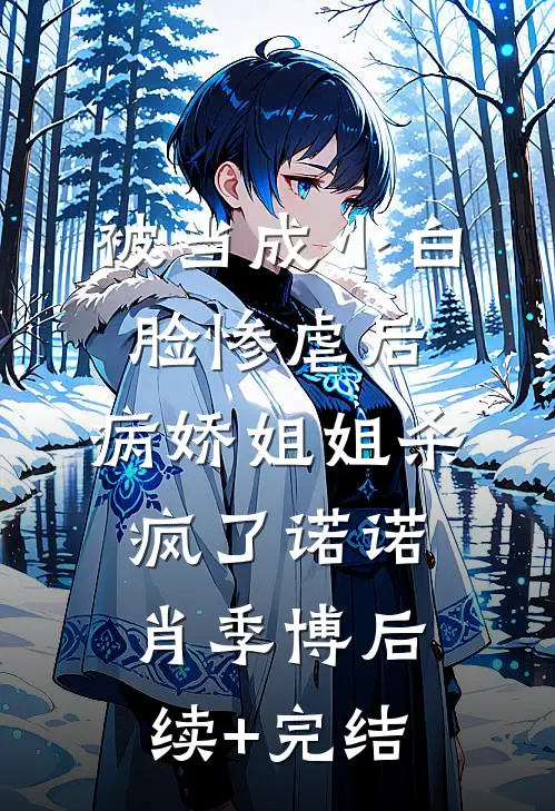 被当成小白脸惨虐后，病娇姐姐杀疯了诺诺肖季博后续+完结