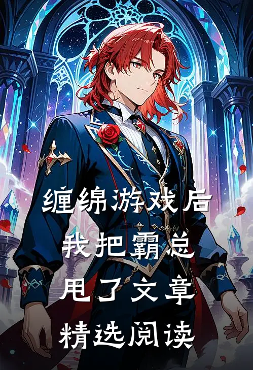 缠绵游戏后，我把霸总甩了文章精选阅读