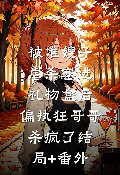 被准嫂子虐杀塞进礼物盒后，偏执狂哥哥杀疯了结局+番外