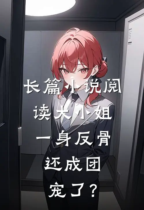 长篇小说阅读大小姐一身反骨，还成团宠了？