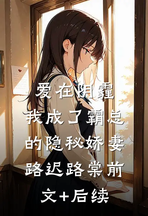 爱在阴霾，我成了霸总的隐秘娇妻路迟路棠前文+后续
