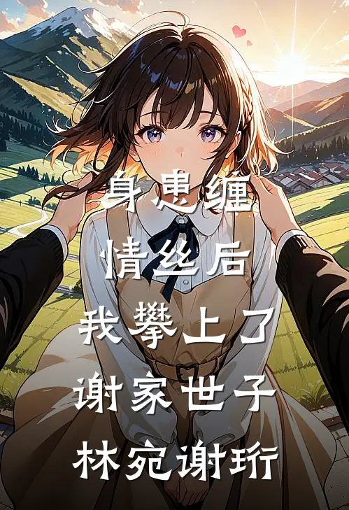 身患缠情丝后，我攀上了谢家世子林宛谢珩