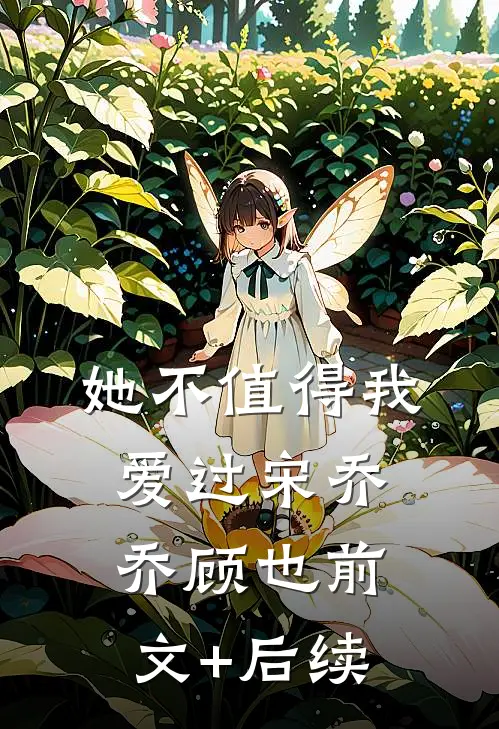 她不值得我爱过宋乔乔顾也前文+后续
