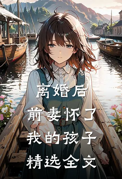 离婚后，前妻怀了我的孩子精选全文