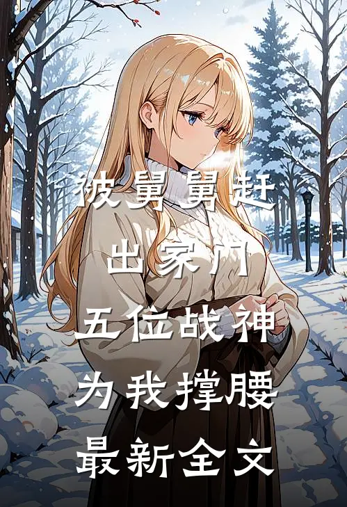 被舅舅赶出家门，五位战神为我撑腰最新全文