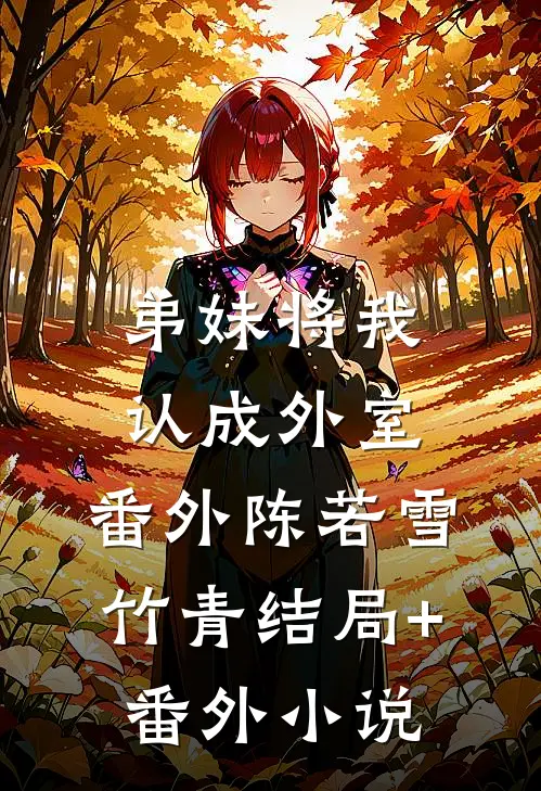 弟妹将我认成外室： 番外陈若雪竹青结局+番外小说