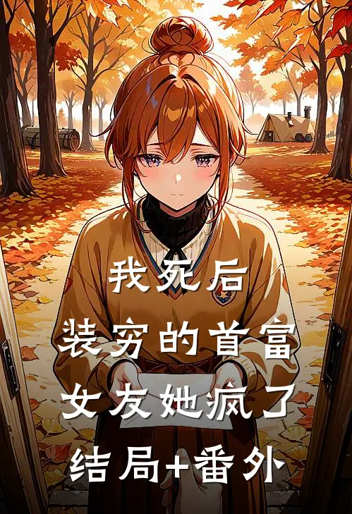 我死后，装穷的首富女友她疯了结局+番外