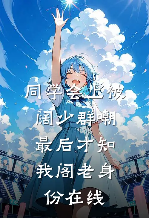 同学会上被阔少群嘲，最后才知我阁老身份在线