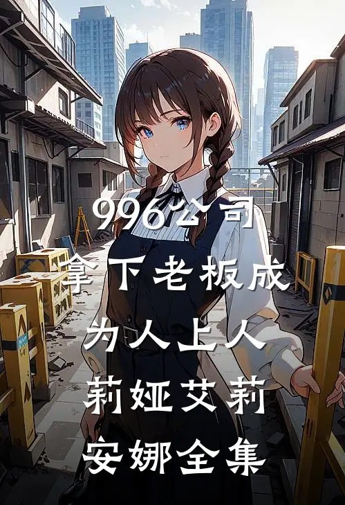 996公司，拿下老板成为人上人莉娅艾莉安娜 全集