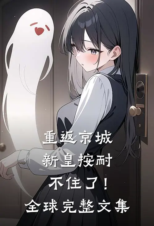 重返京城，新皇按耐不住了！全球完整文集