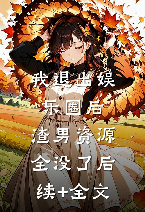 我退出娱乐圈后，渣男资源全没了后续+全文