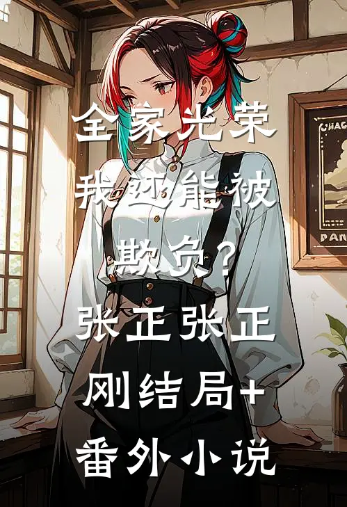 全家光荣，我还能被欺负?张正张正刚结局+番外小说