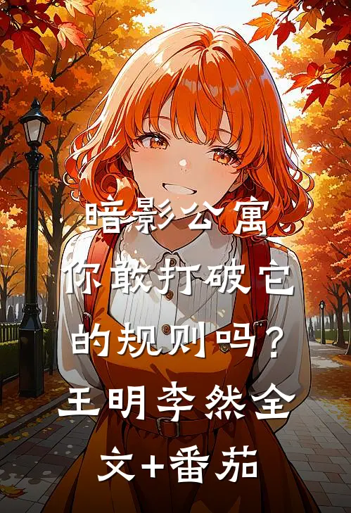 暗影公寓：你敢打破它的规则吗？王明李然全文+番茄