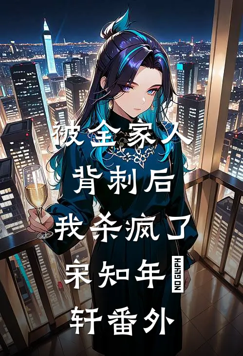 被全家人背刺后，我杀疯了宋知年璟轩 番外