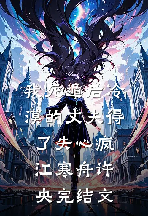 我死遁后冷漠的丈夫得了失心疯江寒舟许央完结文