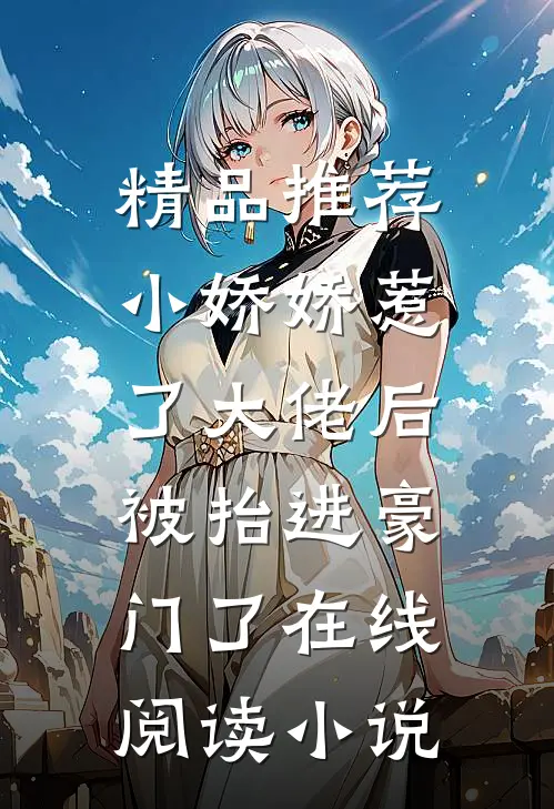 精品推荐小娇娇惹了大佬后,被抬进豪门了 在线阅读小说