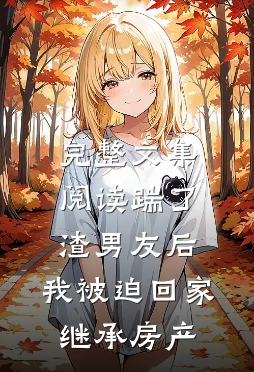 完整文集阅读踹了渣男友后，我被迫回家继承房产