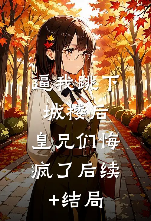 逼我跳下城楼后，皇兄们悔疯了后续+结局