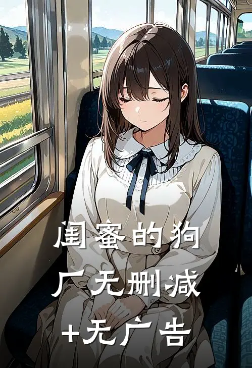 闺蜜的狗厂无删减+无广告
