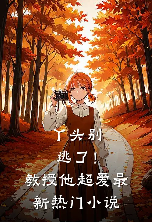 丫头别逃了!教授他超爱最新热门