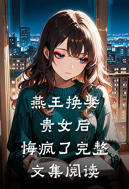 燕王换娶贵女后，悔疯了完整文集阅读