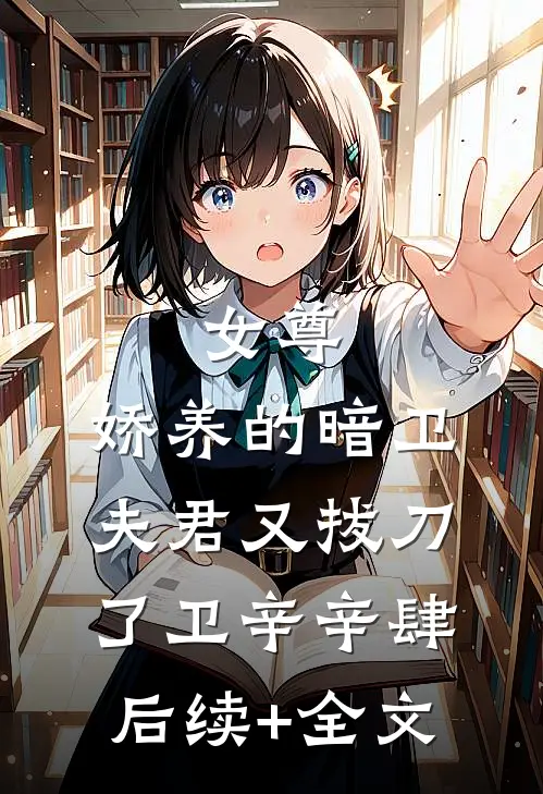 女尊：娇养的暗卫夫君又拔刀了卫辛辛肆后续+全文