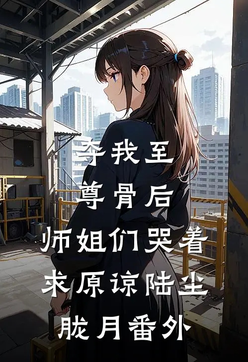 夺我至尊骨后，师姐们哭着求原谅陆尘胧月 番外
