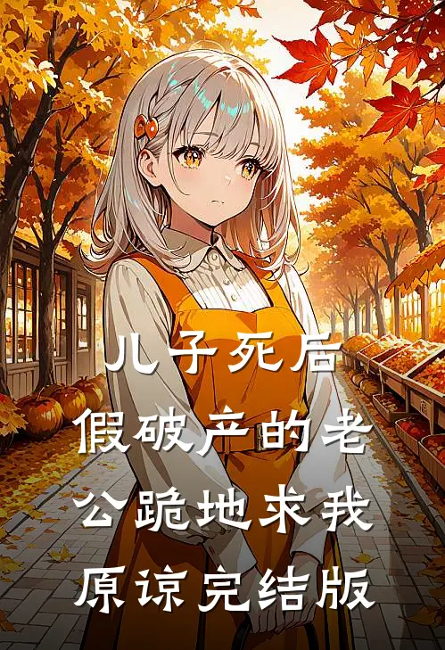 儿子死后，假破产的老公跪地求我原谅完结版