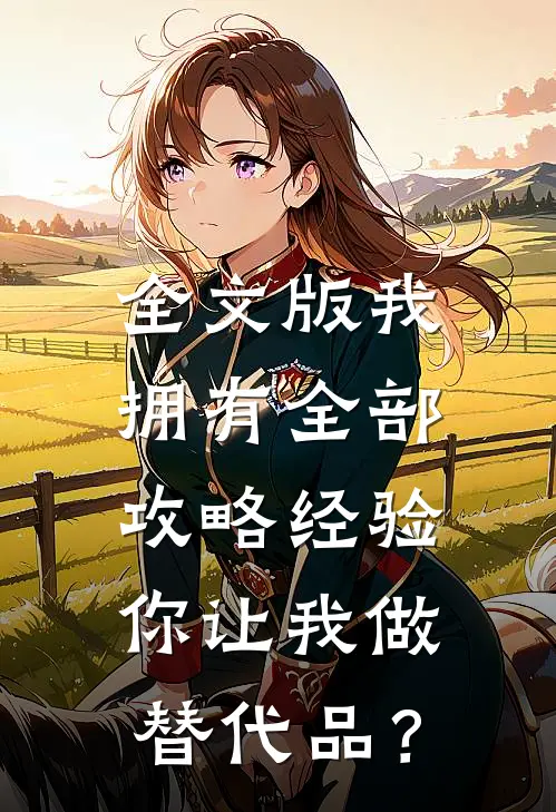 全文版我拥有全部攻略经验，你让我做替代品？