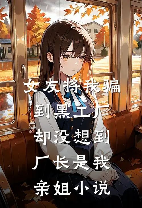 女友将我骗到黑工厂，却没想到厂长是我亲姐小说