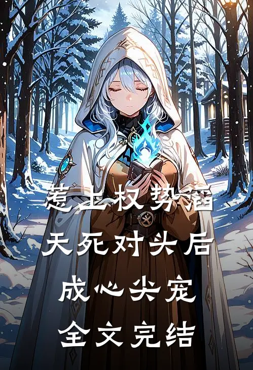 惹上权势滔天死对头后，成心尖宠全文完结