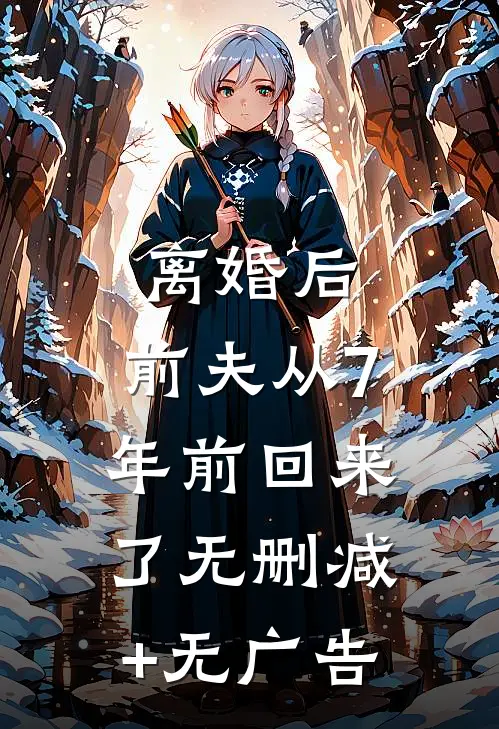 离婚后，前夫从7年前回来了无删减+无广告