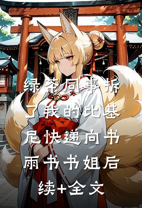 绿茶同事拆了我的比基尼快递向书雨书书姐后续+全文