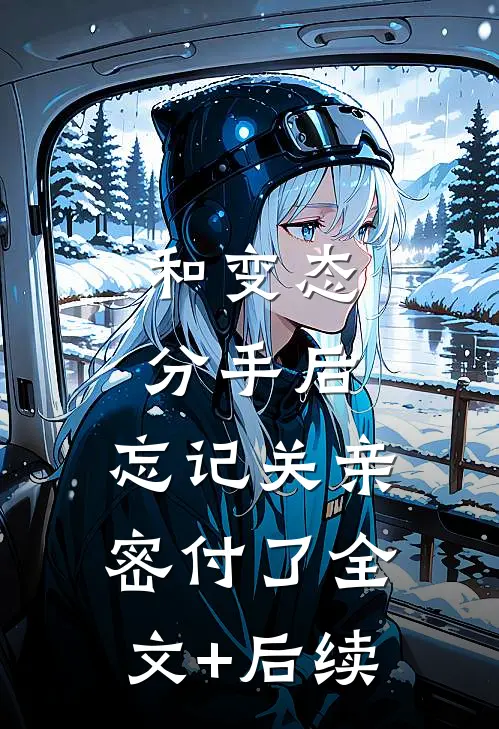 和变态分手后，忘记关亲密付了全文+后续
