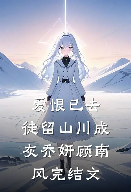 爱恨已去，徒留山川成灰乔妍顾南风完结文