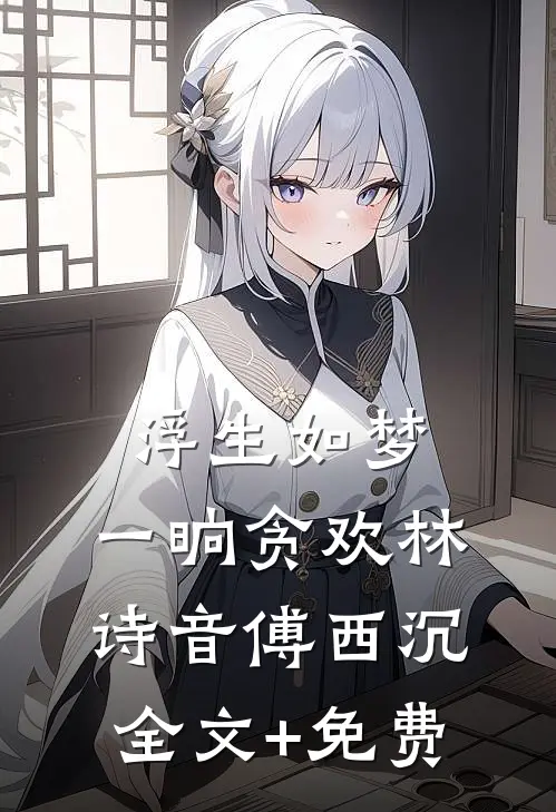 浮生如梦，一晌贪欢林诗音傅西沉全文+免费