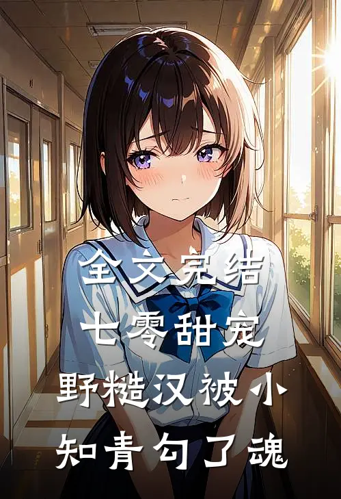 全文完结七零甜宠，野糙汉被小知青勾了魂