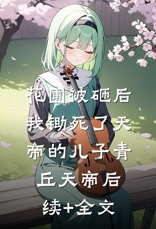花圃被砸后，我锄死了天帝的儿子青丘天帝后续+全文